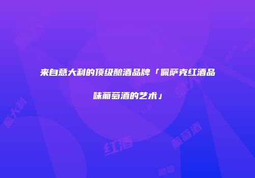 来自意大利的顶级酿酒品牌「佩萨克红酒品味葡萄酒的艺术」