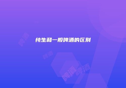 纯生和一般啤酒的区别