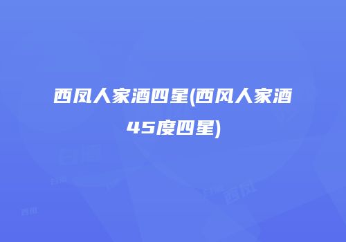 西凤人家酒四星(西风人家酒45度四星)