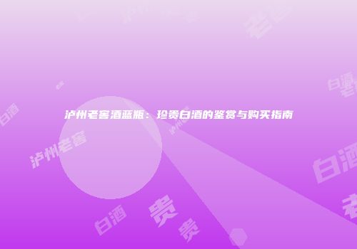 泸州老窖酒蓝瓶：珍贵白酒的鉴赏与购买指南