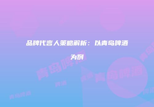 品牌代言人策略解析：以青岛啤酒为例