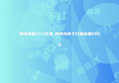阿诺克斯1717红酒_阿诺克斯干红葡萄酒2013