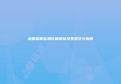 法国蓝葡萄酒价格解析及类型区分指南