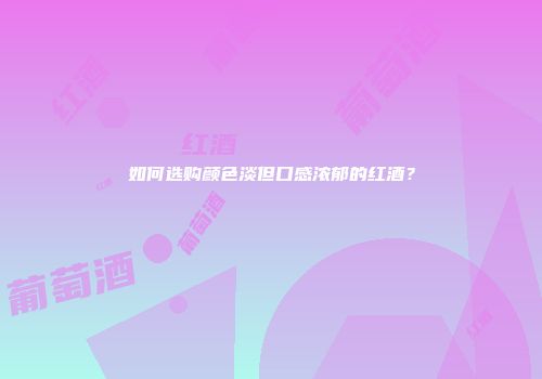 如何选购颜色淡但口感浓郁的红酒？
