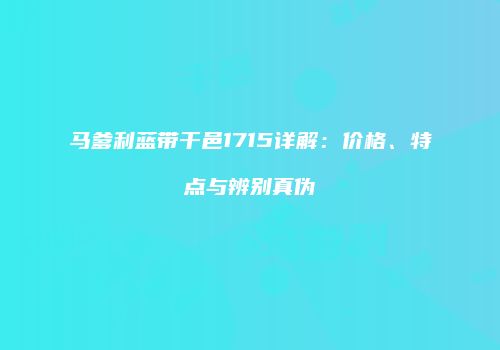 马爹利蓝带干邑1715详解：价格、特点与辨别真伪