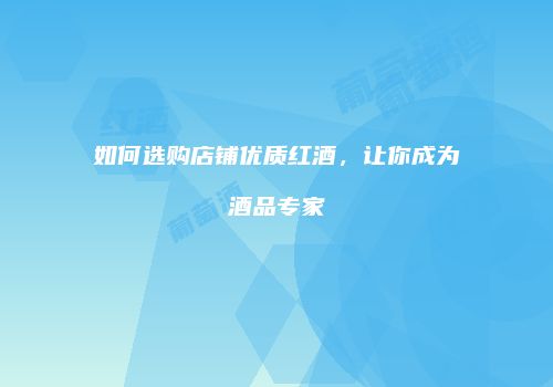 如何选购店铺优质红酒，让你成为酒品专家