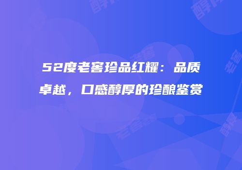 52度老窖珍品红耀：品质卓越，口感醇厚的珍酿鉴赏