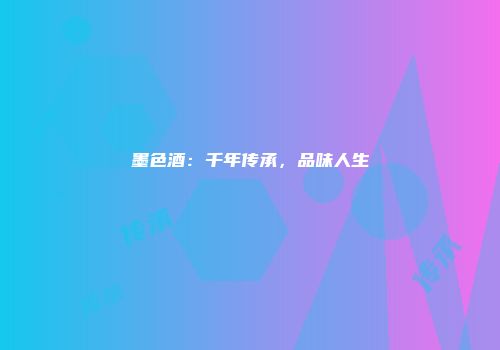 墨色酒：千年传承，品味人生