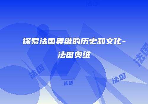 探索法国奥维的历史和文化-法国奥维