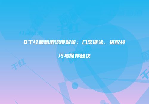 8干红葡萄酒深度解析：口感体验、搭配技巧与保存秘诀
