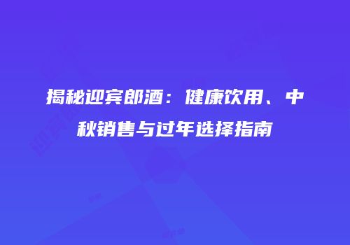 揭秘迎宾郎酒：健康饮用、中秋销售与过年选择指南