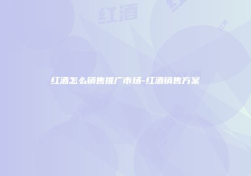红酒怎么销售推广市场-红酒销售方案