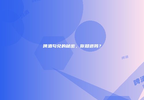 啤酒勾兑的秘密，你知道吗？
