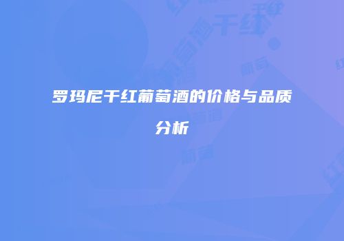 罗玛尼干红葡萄酒的价格与品质分析