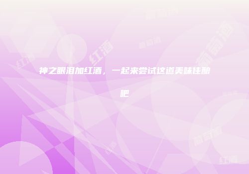 神之眼泪加红酒，一起来尝试这道美味佳酿吧