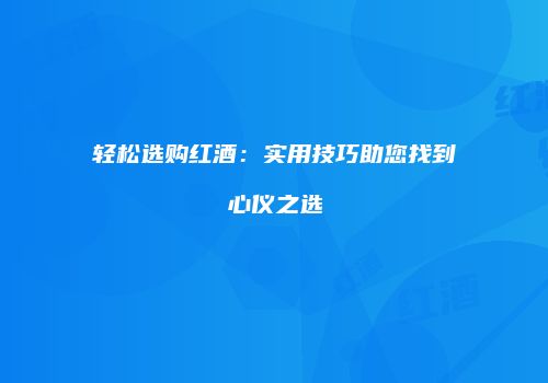 轻松选购红酒：实用技巧助您找到心仪之选