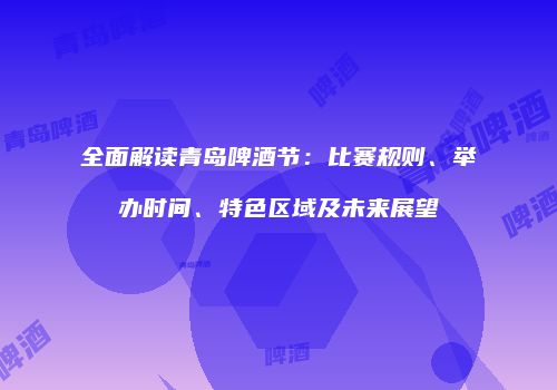 全面解读青岛啤酒节：比赛规则、举办时间、特色区域及未来展望
