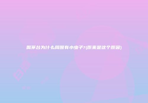 喝茅台为什么周围有小虫子?(原来是这个原因)