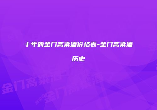 十年的金门高粱酒价格表-金门高粱酒历史