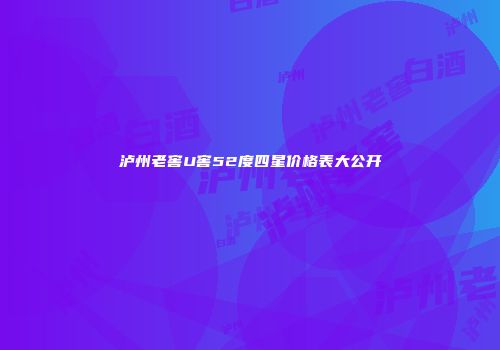 泸州老窖U窖52度四星价格表大公开