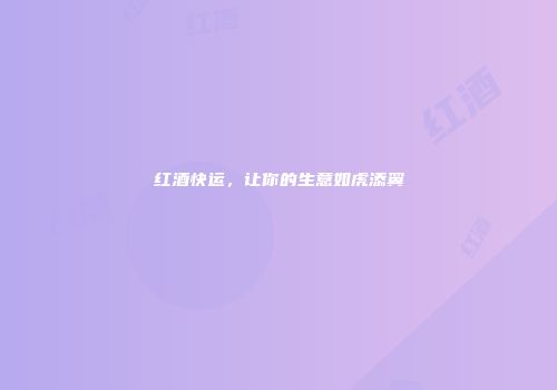 红酒快运，让你的生意如虎添翼