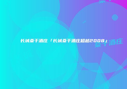 长城桑干酒庄「长城桑干酒庄超越2008」
