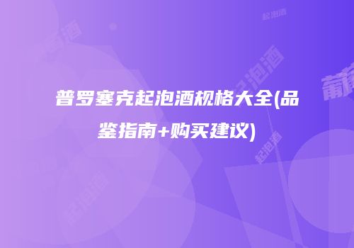 普罗塞克起泡酒规格大全(品鉴指南+购买建议)