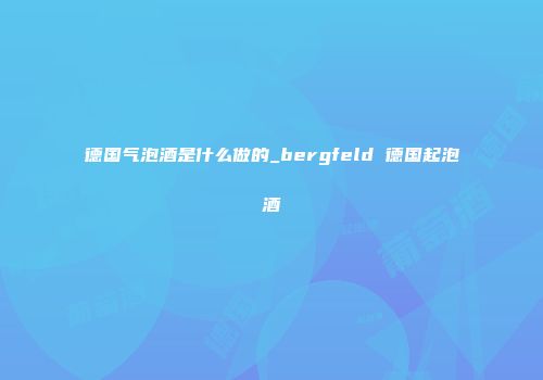 德国气泡酒是什么做的_bergfeld 德国起泡酒