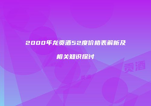 2000年龙贡酒52度价格表解析及相关知识探讨