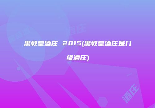 黑教皇酒庄 2015(黑教皇酒庄是几级酒庄)