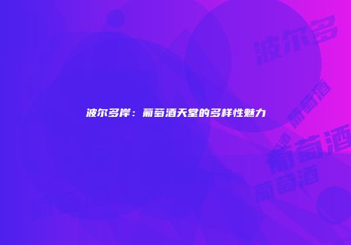 波尔多岸：葡萄酒天堂的多样性魅力