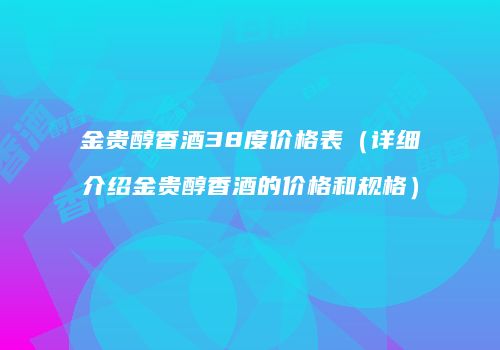 金贵醇香酒38度价格表（详细介绍金贵醇香酒的价格和规格）