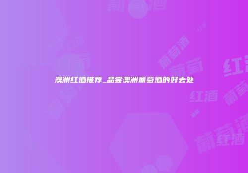 澳洲红酒推荐_品尝澳洲葡萄酒的好去处