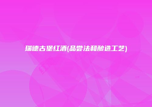 瑞德古堡红酒(品尝法和酿造工艺)