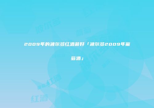 2009年的波尔多红酒最好「波尔多2009年葡萄酒」