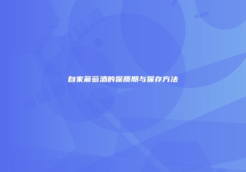 自家葡萄酒的保质期与保存方法
