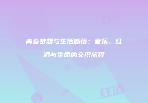 青春梦想与生活感悟：音乐、红酒与生命的交织旅程