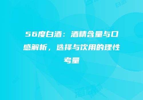 56度白酒：酒精含量与口感解析，选择与饮用的理性考量
