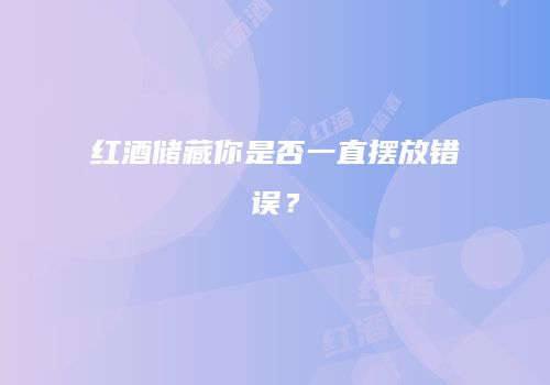 红酒储藏你是否一直摆放错误？