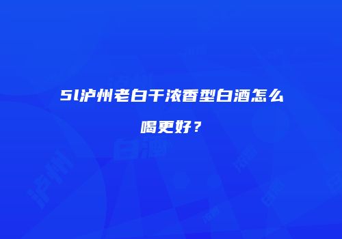 5l泸州老白干浓香型白酒怎么喝更好？