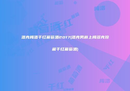 洛克梅洛干红葡萄酒2017(洛克男爵上梅多克珍藏干红葡萄酒)