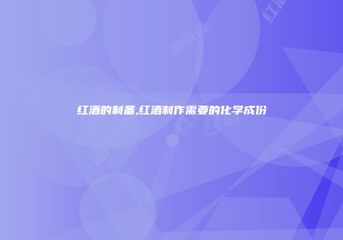 红酒的制备,红酒制作需要的化学成份