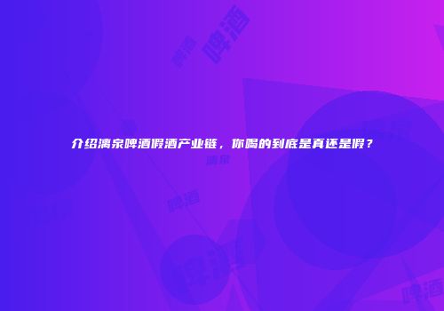 介绍漓泉啤酒假酒产业链，你喝的到底是真还是假？