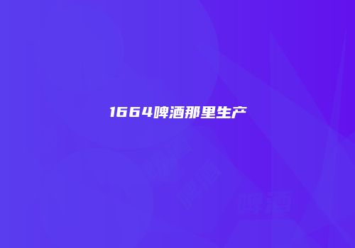 1664啤酒那里生产