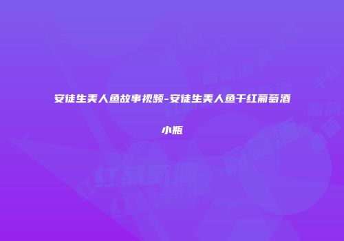 安徒生美人鱼故事视频-安徒生美人鱼干红葡萄酒小瓶