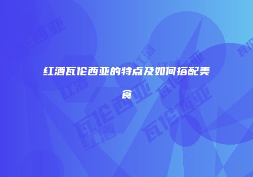 红酒瓦伦西亚的特点及如何搭配美食