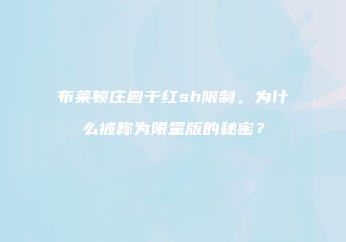 布莱顿庄园干红sh限制，为什么被称为限量版的秘密？