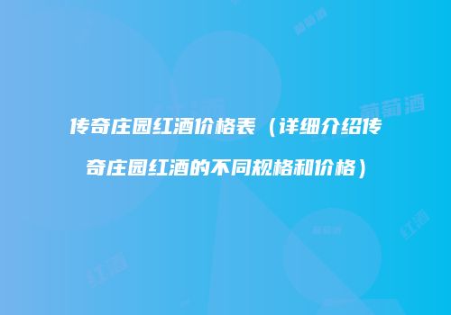 传奇庄园红酒价格表（详细介绍传奇庄园红酒的不同规格和价格）