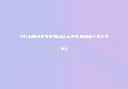 为什么白酒要勾兑|白酒怎么勾兑,白酒是不是都要勾兑
