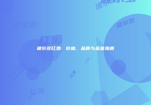 波尔多红酒：价格、品质与品鉴指南